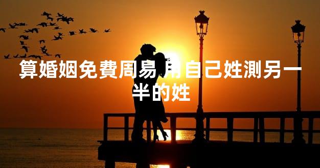 算婚姻免費周易 用自己姓測另一半的姓